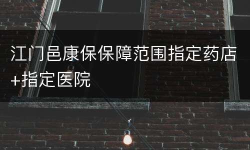 江门邑康保保障范围指定药店+指定医院