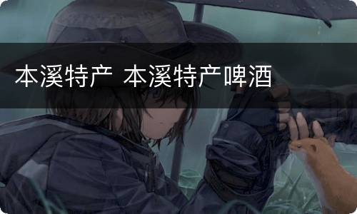本溪特产 本溪特产啤酒