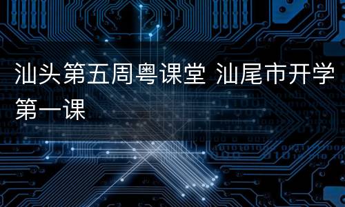 汕头第五周粤课堂 汕尾市开学第一课
