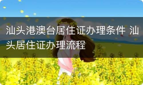 汕头港澳台居住证办理条件 汕头居住证办理流程