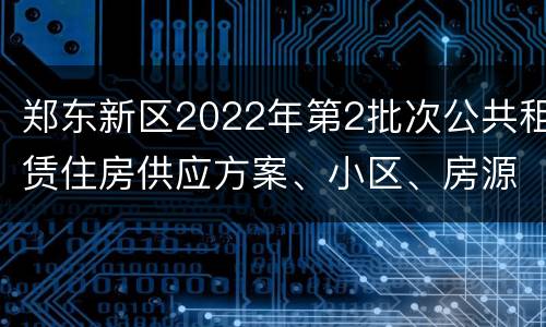 郑东新区2022年第2批次公共租赁住房供应方案、小区、房源、人员公示