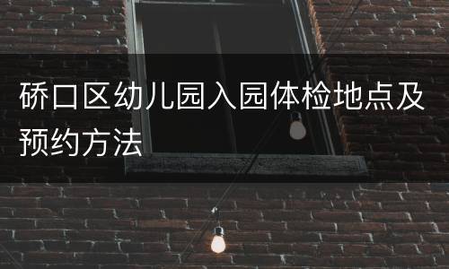 硚口区幼儿园入园体检地点及预约方法
