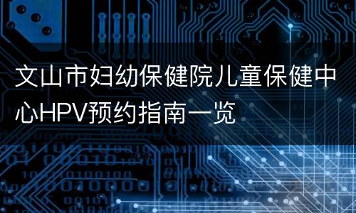 文山市妇幼保健院儿童保健中心HPV预约指南一览
