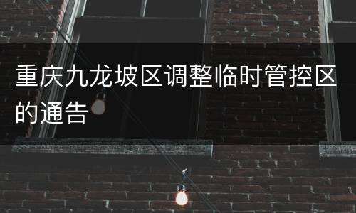 重庆九龙坡区调整临时管控区的通告