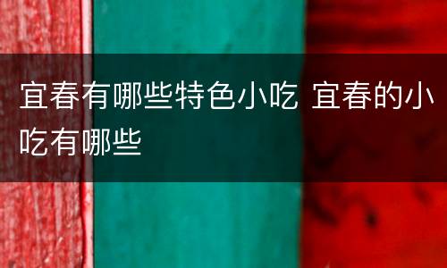 宜春有哪些特色小吃 宜春的小吃有哪些
