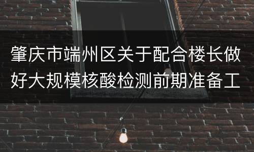 肇庆市端州区关于配合楼长做好大规模核酸检测前期准备工作的通知