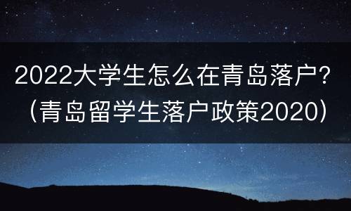 2022大学生怎么在青岛落户？（青岛留学生落户政策2020）
