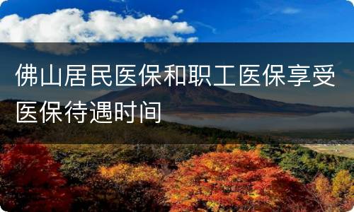 佛山居民医保和职工医保享受医保待遇时间