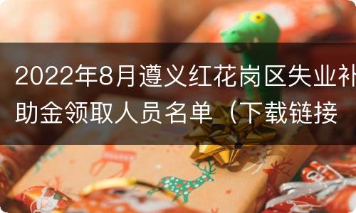2022年8月遵义红花岗区失业补助金领取人员名单（下载链接）