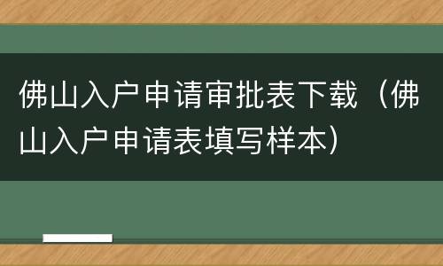 佛山入户申请审批表下载（佛山入户申请表填写样本）