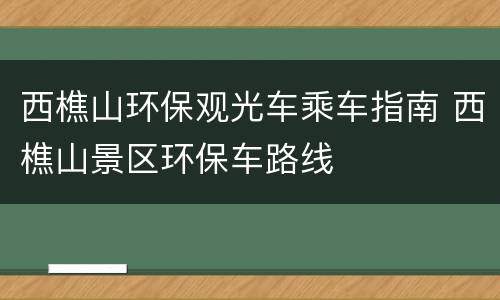 西樵山环保观光车乘车指南 西樵山景区环保车路线