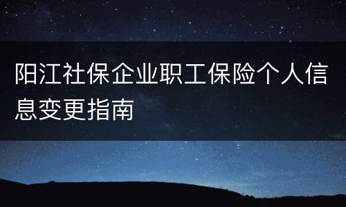 阳江社保企业职工保险个人信息变更指南