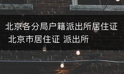 北京各分局户籍派出所居住证 北京市居住证 派出所