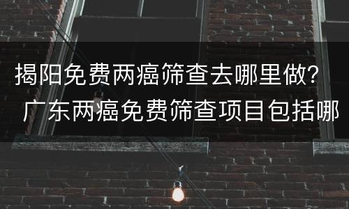 揭阳免费两癌筛查去哪里做？ 广东两癌免费筛查项目包括哪些