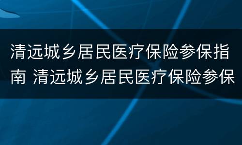 清远城乡居民医疗保险参保指南 清远城乡居民医疗保险参保指南查询