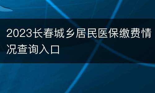 2023长春城乡居民医保缴费情况查询入口