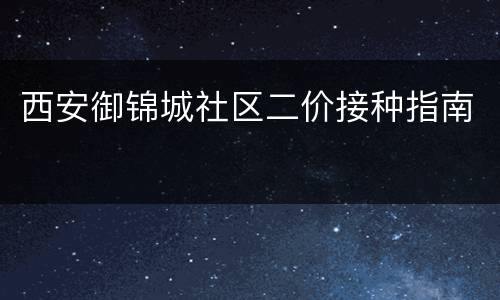 西安御锦城社区二价接种指南