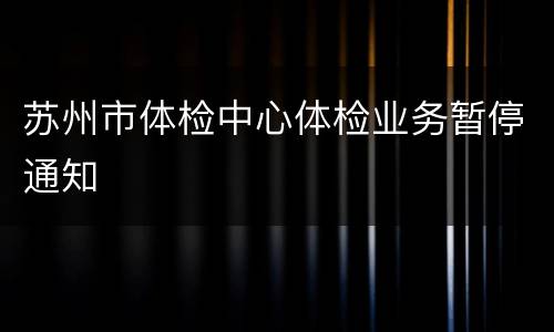 苏州市体检中心体检业务暂停通知