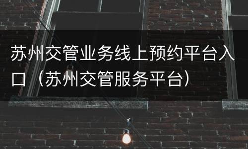 苏州交管业务线上预约平台入口（苏州交管服务平台）