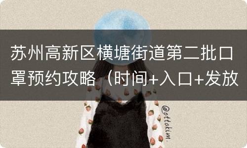 苏州高新区横塘街道第二批口罩预约攻略（时间+入口+发放方式）