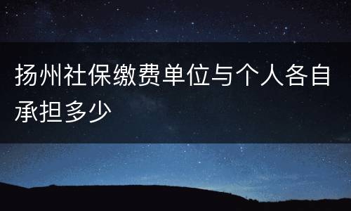 扬州社保缴费单位与个人各自承担多少