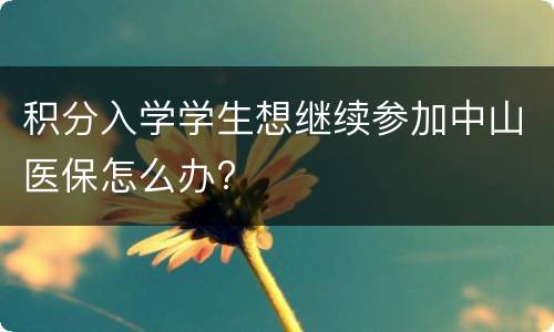 积分入学学生想继续参加中山医保怎么办?