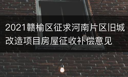 2021赣榆区征求河南片区旧城改造项目房屋征收补偿意见