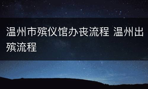 温州市殡仪馆办丧流程 温州出殡流程