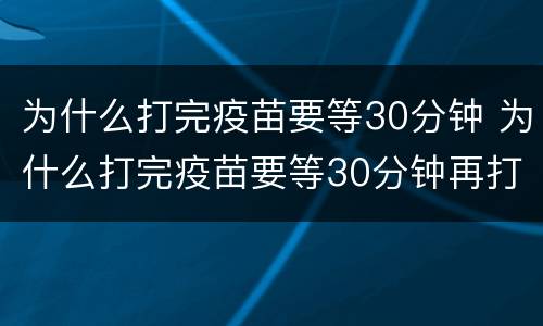为什么打完疫苗要等30分钟 为什么打完疫苗要等30分钟再打