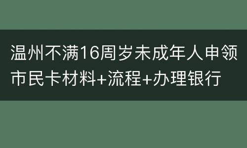 温州不满16周岁未成年人申领市民卡材料+流程+办理银行