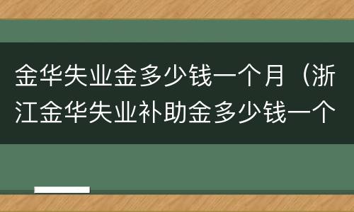 金华失业金多少钱一个月（浙江金华失业补助金多少钱一个月）