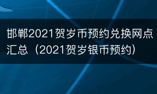 邯郸2021贺岁币预约兑换网点汇总（2021贺岁银币预约）