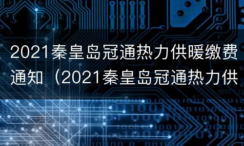 2021秦皇岛冠通热力供暖缴费通知（2021秦皇岛冠通热力供暖缴费通知查询）