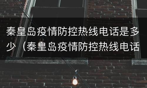 秦皇岛疫情防控热线电话是多少（秦皇岛疫情防控热线电话是多少号码）