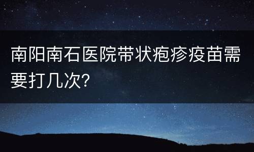 南阳南石医院带状疱疹疫苗需要打几次？