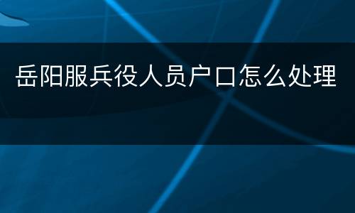 岳阳服兵役人员户口怎么处理