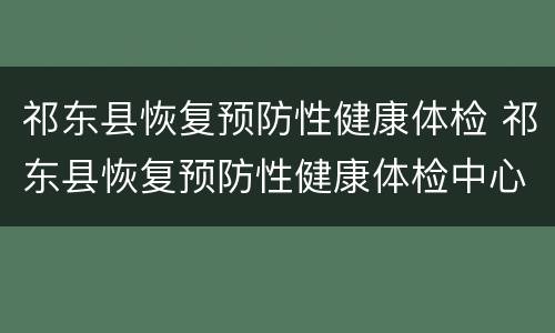 祁东县恢复预防性健康体检 祁东县恢复预防性健康体检中心