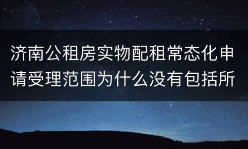 济南公租房实物配租常态化申请受理范围为什么没有包括所有的区?