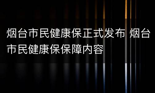 烟台市民健康保正式发布 烟台市民健康保保障内容