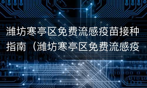潍坊寒亭区免费流感疫苗接种指南（潍坊寒亭区免费流感疫苗接种指南查询）