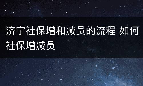 济宁社保增和减员的流程 如何社保增减员