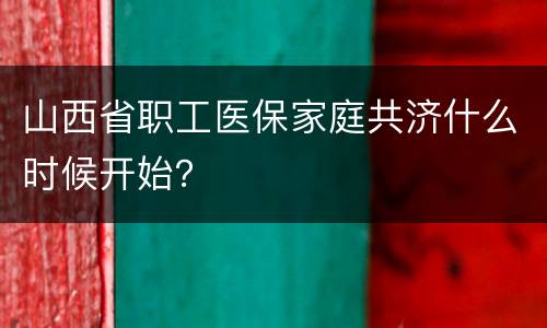 山西省职工医保家庭共济什么时候开始？