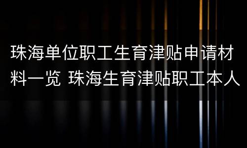 珠海单位职工生育津贴申请材料一览 珠海生育津贴职工本人去申请可以不