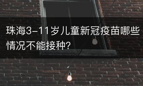 珠海3-11岁儿童新冠疫苗哪些情况不能接种？