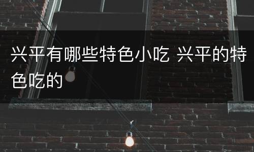兴平有哪些特色小吃 兴平的特色吃的