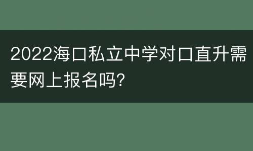 2022海口私立中学对口直升需要网上报名吗？