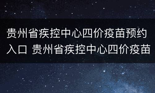 贵州省疾控中心四价疫苗预约入口 贵州省疾控中心四价疫苗预约入口在哪里