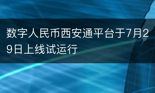 数字人民币西安通平台于7月29日上线试运行