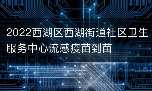 2022西湖区西湖街道社区卫生服务中心流感疫苗到苗
