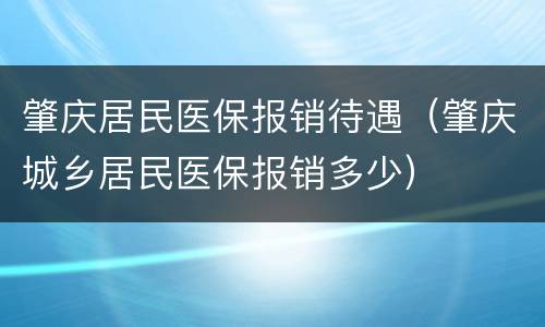 肇庆居民医保报销待遇（肇庆城乡居民医保报销多少）